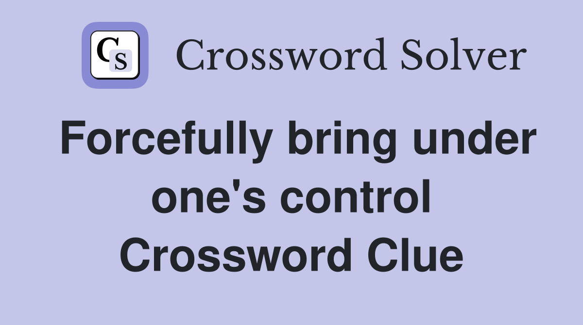 Forcefully bring under one's control Crossword Clue Answers